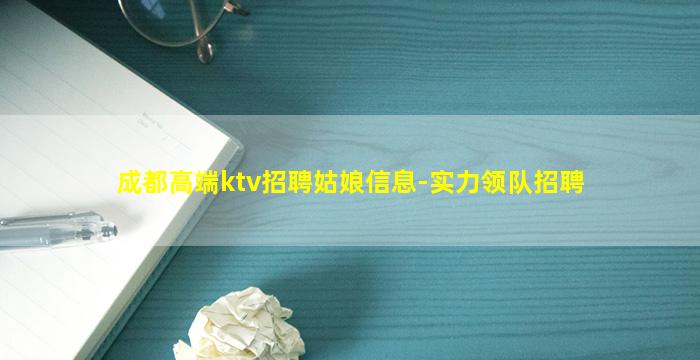 成都高端ktv招聘姑娘信息-实力领队招聘